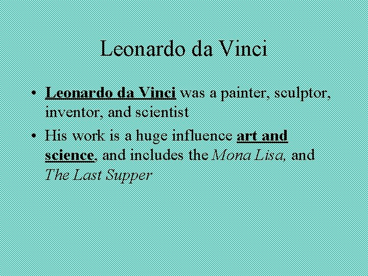 Leonardo da Vinci • Leonardo da Vinci was a painter, sculptor, inventor, and scientist