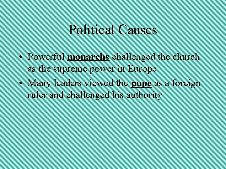 Political Causes • Powerful monarchs challenged the church as the supreme power in Europe