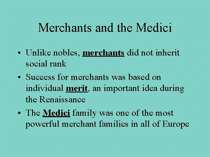 Merchants and the Medici • Unlike nobles, merchants did not inherit social rank •