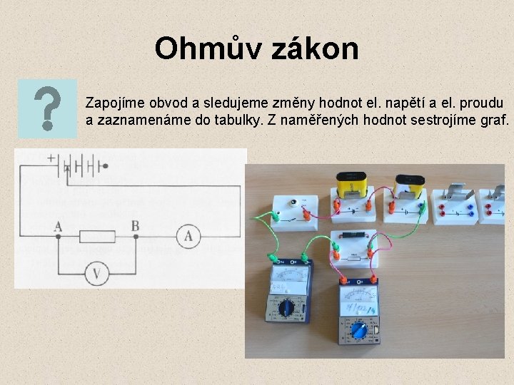 Ohmův zákon Zapojíme obvod a sledujeme změny hodnot el. napětí a el. proudu a