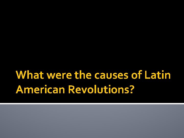 What were the causes of Latin American Revolutions? 