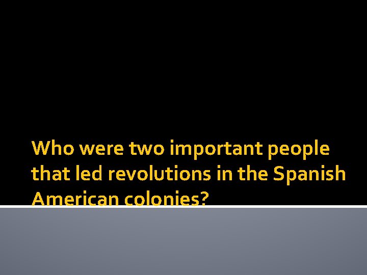 Who were two important people that led revolutions in the Spanish American colonies? 