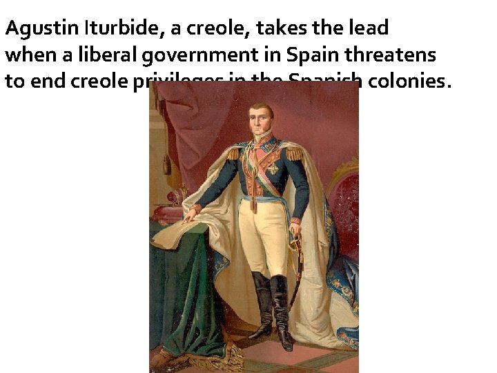 Agustin Iturbide, a creole, takes the lead when a liberal government in Spain threatens