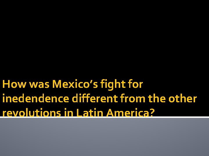 How was Mexico’s fight for inedendence different from the other revolutions in Latin America?