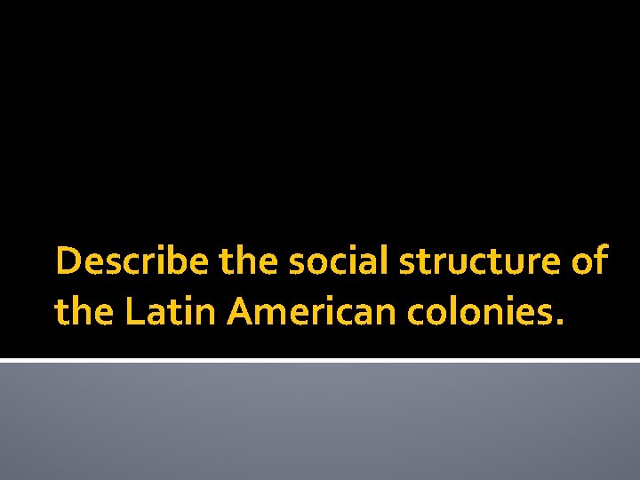 Describe the social structure of the Latin American colonies. 