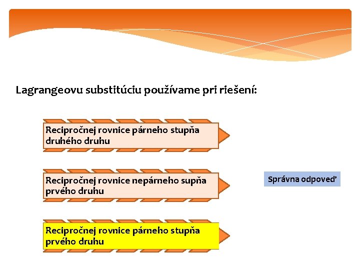 Lagrangeovu substitúciu používame pri riešení: Recipročnej rovnice párneho stupňa druhého druhu Recipročnej rovnice nepárneho