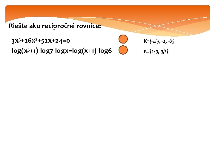 Riešte ako recipročné rovnice: 3 x 3+26 x 2+52 x+24=0 log(x 3+1)-log 7 -logx=log(x+1)-log