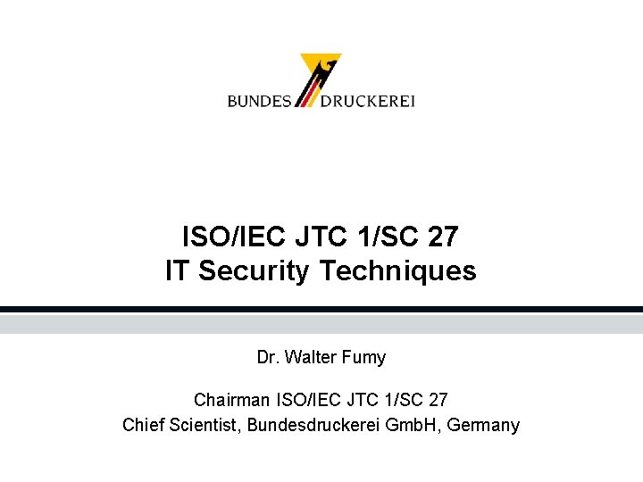 ISO/IEC JTC 1/SC 27 IT Security Techniques Dr. Walter Fumy Chairman ISO/IEC JTC 1/SC