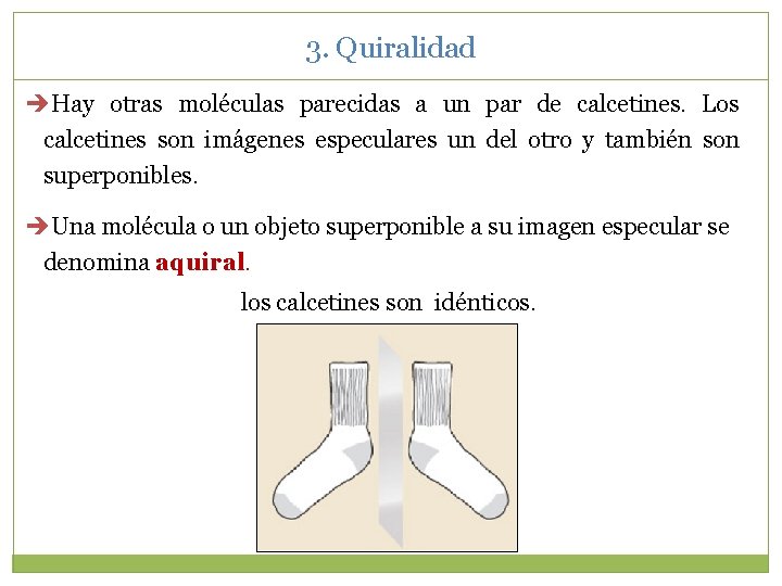 3. Quiralidad Hay otras moléculas parecidas a un par de calcetines. Los calcetines son