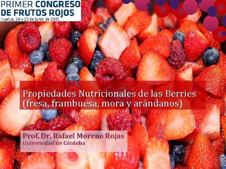 Propiedades Nutricionales de las Berries (fresa, frambuesa, mora y arándanos) Prof. Dr. Rafael Moreno