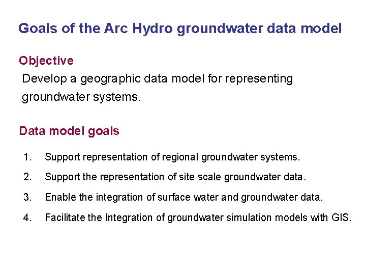 Goals of the Arc Hydro groundwater data model Objective Develop a geographic data model