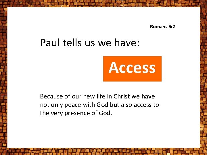 Romans 5: 2 Paul tells us we have: Access Because of our new life Romans 5: 2 Paul tells us we have: Access Because of our new life