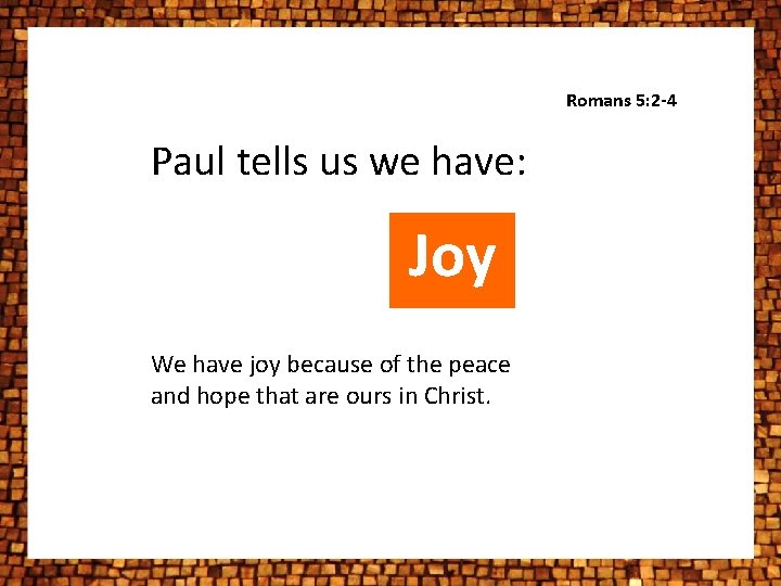 Romans 5: 2 -4 Paul tells us we have: Joy We have joy because Romans 5: 2 -4 Paul tells us we have: Joy We have joy because