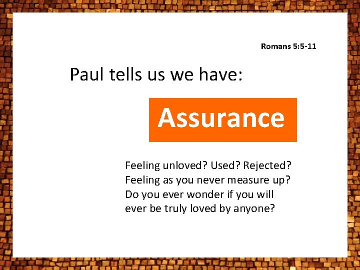 Romans 5: 5 -11 Paul tells us we have: Assurance Feeling unloved? Used? Rejected? Romans 5: 5 -11 Paul tells us we have: Assurance Feeling unloved? Used? Rejected?