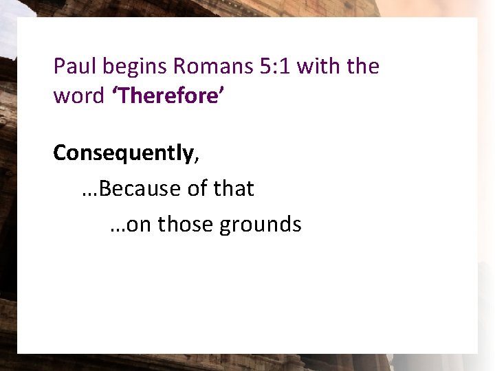 Paul begins Romans 5: 1 with the word ‘Therefore’ Consequently, …Because of that …on Paul begins Romans 5: 1 with the word ‘Therefore’ Consequently, …Because of that …on