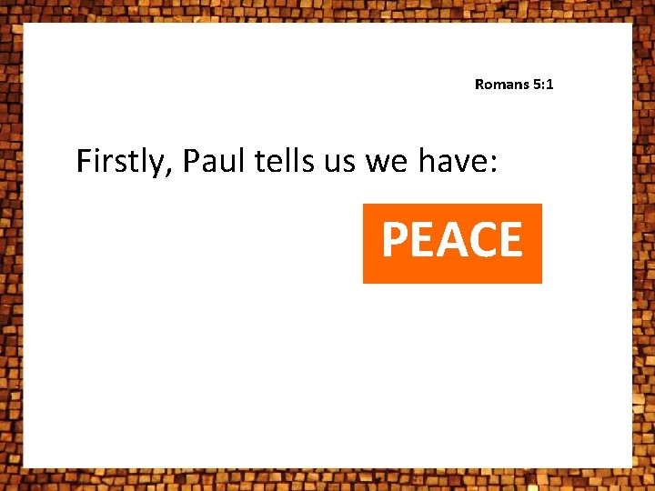 Romans 5: 1 Firstly, Paul tells us we have: PEACE Romans 5: 1 Firstly, Paul tells us we have: PEACE