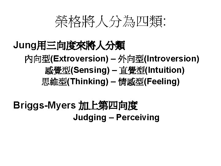 榮格將人分為四類: Jung用三向度來將人分類 內向型(Extroversion) – 外向型(Introversion) 感覺型(Sensing) – 直覺型(Intuition) 思維型(Thinking) – 情感型(Feeling) Briggs-Myers 加上第四向度 Judging