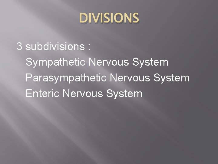 DIVISIONS 3 subdivisions : Sympathetic Nervous System Parasympathetic Nervous System Enteric Nervous System 