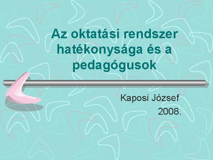 Az oktatási rendszer hatékonysága és a pedagógusok Kaposi József 2008. 