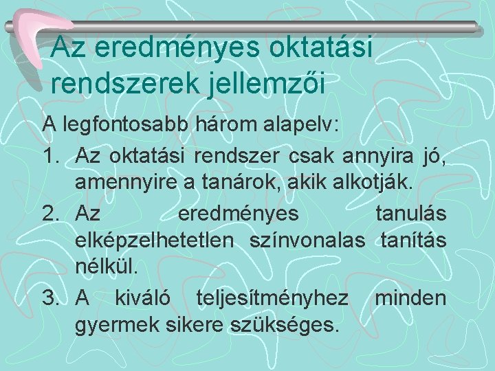 Az eredményes oktatási rendszerek jellemzői A legfontosabb három alapelv: 1. Az oktatási rendszer csak