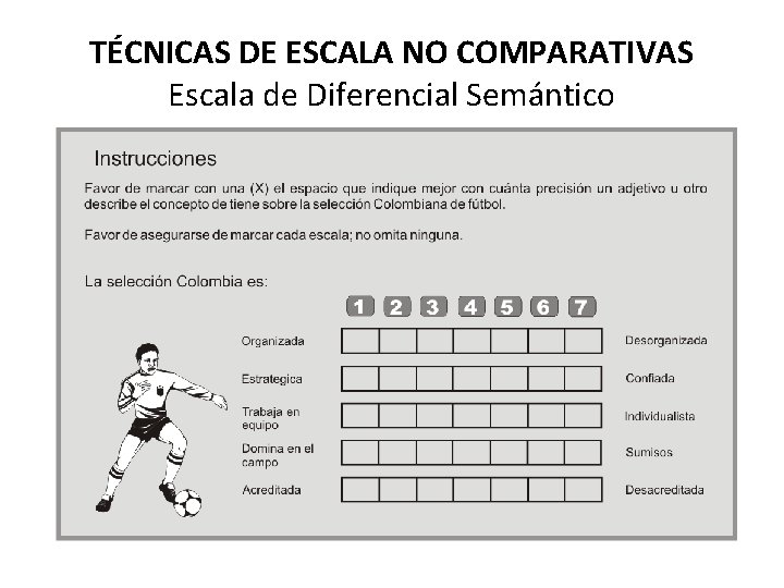 TÉCNICAS DE ESCALA NO COMPARATIVAS Escala de Diferencial Semántico TÉCNICAS DE ESCALA NO COMPARATIVAS Escala de Diferencial Semántico