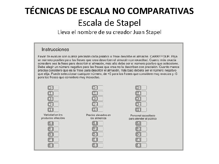 TÉCNICAS DE ESCALA NO COMPARATIVAS Escala de Stapel Lleva el nombre de su creador TÉCNICAS DE ESCALA NO COMPARATIVAS Escala de Stapel Lleva el nombre de su creador