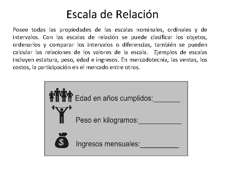 Escala de Relación Posee todas las propiedades de las escalas nominales, ordinales y de Escala de Relación Posee todas las propiedades de las escalas nominales, ordinales y de