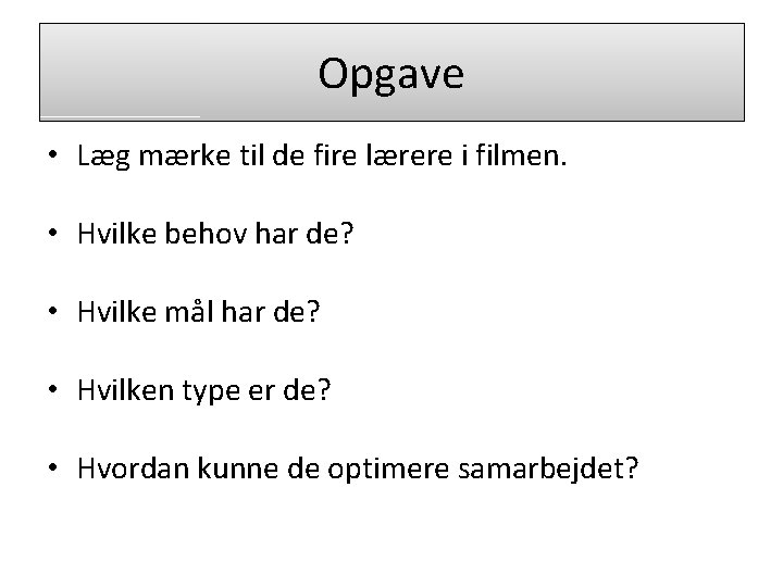 Opgave • Læg mærke til de fire lærere i filmen. • Hvilke behov har