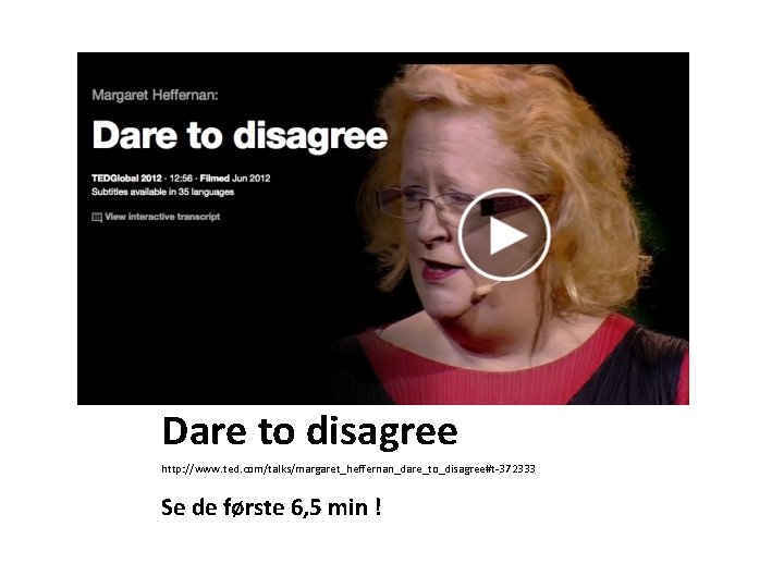 Dare to disagree http: //www. ted. com/talks/margaret_heffernan_dare_to_disagree#t-372333 Se de første 6, 5 min !