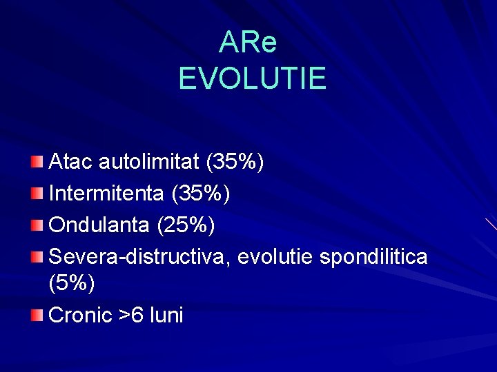 ARe EVOLUTIE Atac autolimitat (35%) Intermitenta (35%) Ondulanta (25%) Severa-distructiva, evolutie spondilitica (5%) Cronic ARe EVOLUTIE Atac autolimitat (35%) Intermitenta (35%) Ondulanta (25%) Severa-distructiva, evolutie spondilitica (5%) Cronic