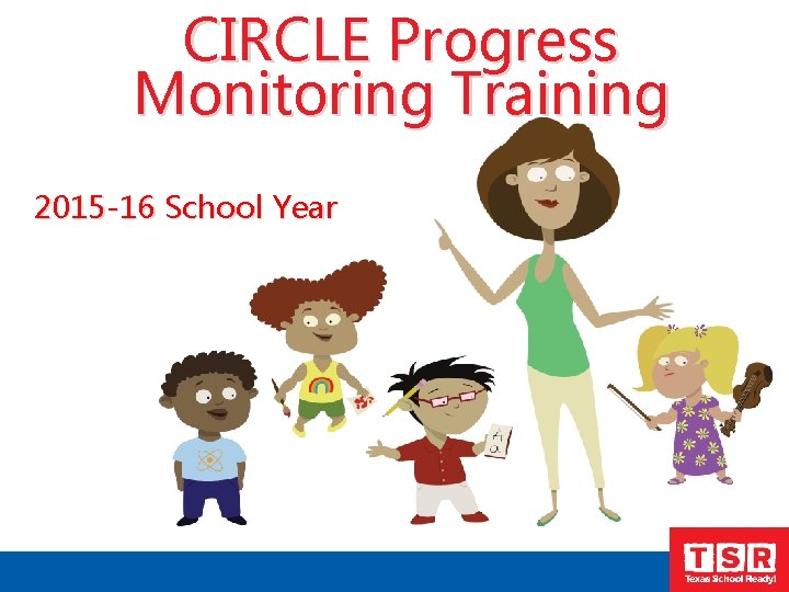 CIRCLE Progress Monitoring Training 2015 -16 School Year 