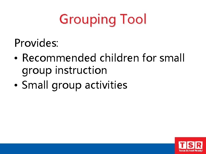 Grouping Tool Provides: • Recommended children for small group instruction • Small group activities