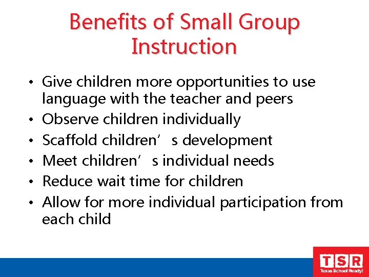 Benefits of Small Group Instruction • Give children more opportunities to use language with