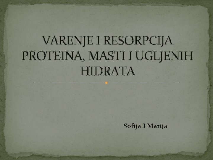 VARENJE I RESORPCIJA PROTEINA, MASTI I UGLJENIH HIDRATA Sofija I Marija 