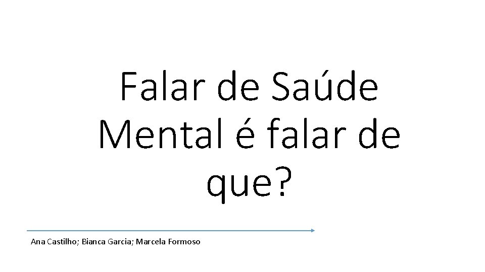 Falar de Saúde Mental é falar de que? Ana Castilho; Bianca Garcia; Marcela Formoso