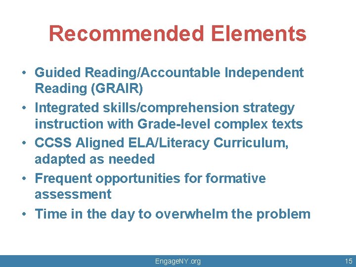 Recommended Elements • Guided Reading/Accountable Independent Reading (GRAIR) • Integrated skills/comprehension strategy instruction with
