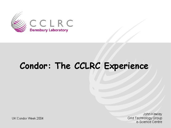 Condor: The CCLRC Experience UK Condor Week 2004 John Kewley Grid Technology Group e-Science