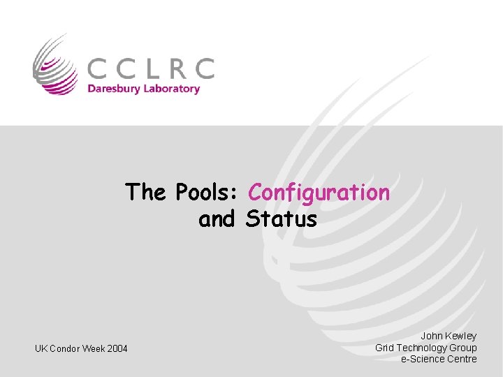 The Pools: Configuration and Status UK Condor Week 2004 John Kewley Grid Technology Group