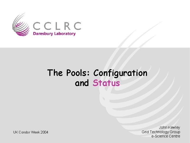 The Pools: Configuration and Status UK Condor Week 2004 John Kewley Grid Technology Group