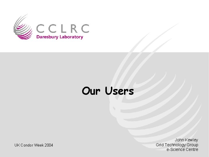 Our Users UK Condor Week 2004 John Kewley Grid Technology Group e-Science Centre 