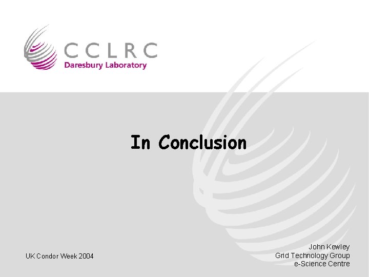 In Conclusion UK Condor Week 2004 John Kewley Grid Technology Group e-Science Centre 