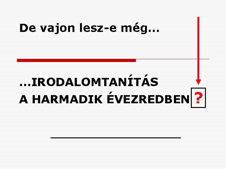 De vajon lesz-e még… …IRODALOMTANÍTÁS A HARMADIK ÉVEZREDBEN ? 