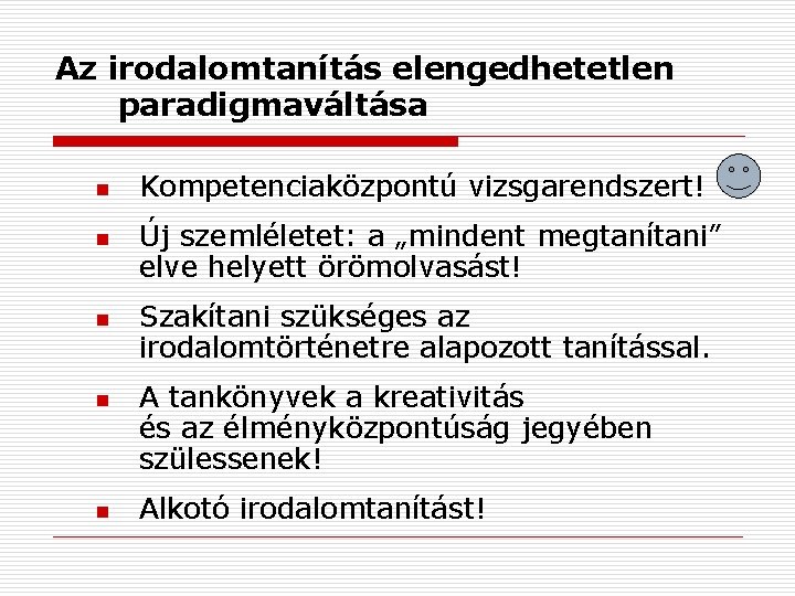 Az irodalomtanítás elengedhetetlen paradigmaváltása n n n Kompetenciaközpontú vizsgarendszert! Új szemléletet: a „mindent megtanítani”