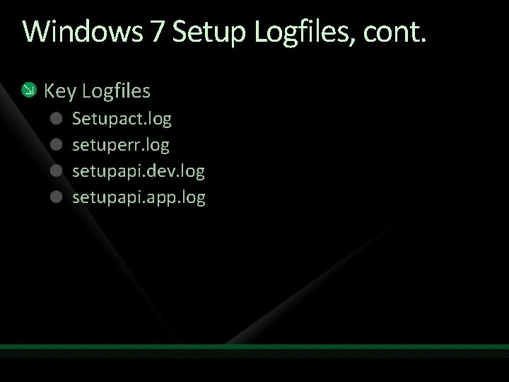 Windows 7 Setup Logfiles, cont. Key Logfiles Setupact. log setuperr. log setupapi. dev. log