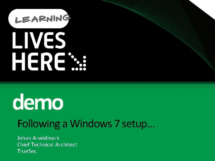 demo Following a Windows 7 setup… Johan Arwidmark Chief Technical Architect True. Sec 