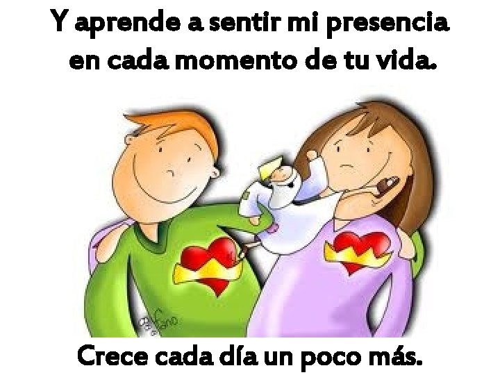 Y aprende a sentir mi presencia en cada momento de tu vida. Crece cada