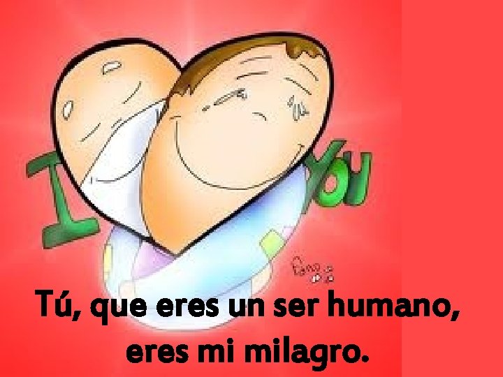 Tú, que eres un ser humano, eres mi milagro. 