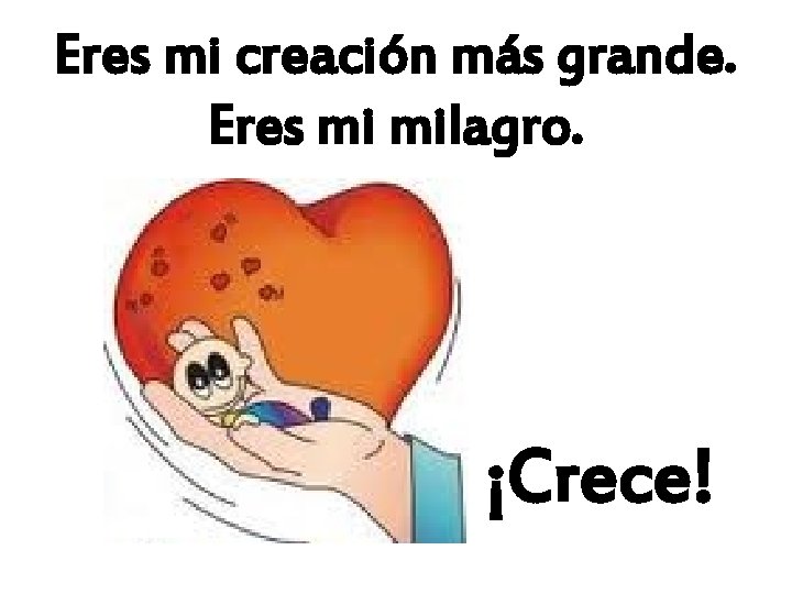 Eres mi creación más grande. Eres mi milagro. ¡Crece! 