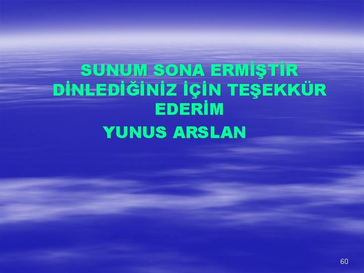 SUNUM SONA ERMİŞTİR DİNLEDİĞİNİZ İÇİN TEŞEKKÜR EDERİM YUNUS ARSLAN 60 