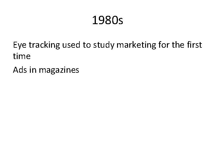 1980 s Eye tracking used to study marketing for the first time Ads in